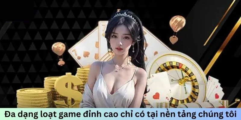 Đa dạng loạt game đỉnh cao chỉ có tại nền tảng chúng tôi